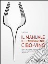 Il manuale dell'abbinamento cibo-vino. Storia, tecniche di degustazione, ricette. Con esercitazioni e schede di analisi sensoriale libro