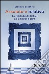 Assoluto e relativo. La relatività da Galileo ad Einstein e oltre libro