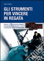 Gli strumenti per vincere in regata. Capire l'elettronica di bordo per navigare più veloci e scegliere la tattica migliore libro