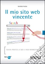 Il mio sito web vincente. Guida pratica a SEO e Web Marketing libro