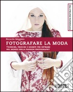 Fotografare la moda. Tecniche, trucchi e segreti per entrare nel mondo della fashion photography