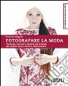 Fotografare la moda. Tecniche, trucchi e segreti per entrare nel mondo della fashion photography libro