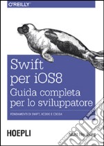 Swift per iOS 8. Guida completa per lo sviluppatore. Fondamenti di Swift, Xcode e Cocoa libro