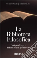 La biblioteca filosofica. 100 grandi opere dall'antichità ai giorni nostri libro