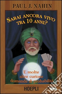 Sarai ancora vivo tra 10 anni? E molte altre curiose domande di probabilità libro