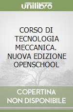 CORSO DI TECNOLOGIA MECCANICA. NUOVA EDIZIONE OPENSCHOOL libro