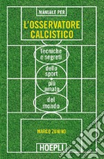 Manuale per l'osservatore calcistico. Tecniche e segreti dello sport più amato del mondo libro