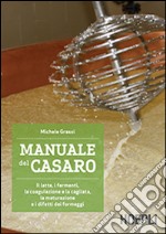 Manuale del casaro. Il latte, i fermenti, la coagulazione e la cagliata, la maturazione e i difetti dei formaggi libro