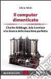 Il computer dimenticato. Charles Babbage, Ada Lovelace e la ricerca della macchina perfetta libro