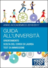 Guida all'università. Anno Accademico 2016/2017. Orientamento. Scelta del corso di laurea. Test di ammissione libro