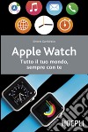 Apple watch. Tutto il tuo mondo, sempre con te libro