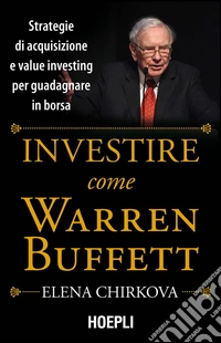 Investire come Warren Buffet. Strategie di acquisizione e value investing per guadagnare in borsa libro