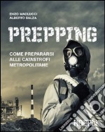 Prepping. Come prepararsi alle catastrofi metropolitane libro