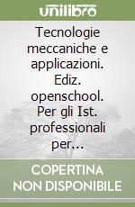 Tecnologie meccaniche e applicazioni. Ediz. openschool. Per gli Ist. professionali per l'industria e l'artigianato. Con e-book. Con espansione online. Vol. 1 libro