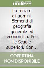 La terra e gli uomini. Elementi di geografia generale ed economica. Per le Scuole superiori. Con e-book. Con espansione online libro