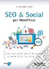 SEO e Social WordPress. Ottimizzare WordPress per posizionarsi su motori di ricerca e social media libro