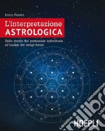 L'interpretazione astrologica. Dallo studio del potenziale individuale all'analisi dei tempi futuri libro