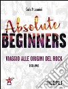 Absolute beginners. Viaggio alle origini del rock 1936-1969 libro