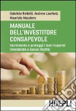 Manuale dell'investitore consapevole. Incrementa e proteggi i tuoi risparmi investendo a basso rischio libro