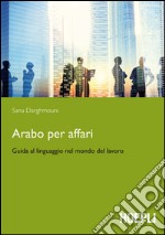 Arabo per affari. Guida al linguaggio nel mondo del lavoro libro