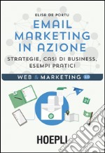 Email marketing in azione. Strategie, casi di business, esempi pratici libro