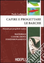 Capire e progettare le barche. Materiali costruzione dimensionamenti. Manuale per progettisti nautici libro