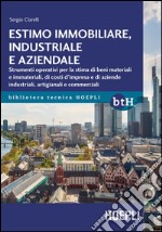 Estimo immobiliare, industriale e aziendale. Strumenti operativi per la stima di beni materiali e immateriali, di costi d'impresa e di aziende industriali, artigianali e commerciali