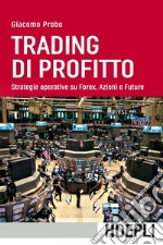 Trading di profitto. Strategie operative su Forex, Azioni e Future libro