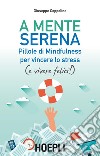 A mente serena. Pillole di mindfulness per vincere lo stress (e vivere felici!) libro