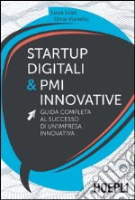 Startup digitali & PMI innovative. Guida completa al successo di un'impresa innovativa libro