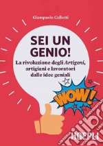 Sei un genio! La rivoluzione degli artigeni, artigiani e lavoratori dalle idee geniali libro