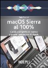 Mac OS Sierra al 100%. Guida completa al nuovo sistema operativo di Apple libro