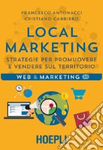 Local marketing. Strategie per promuovere e vendere sul territorio libro