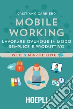 Mobile working. Lavorare ovunque in modo semplice e produttivo libro