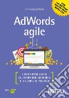 AdWords agile. Come ottimizzare le campagne AdWords in 3 semplici passaggi libro
