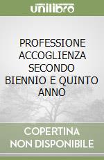 PROFESSIONE ACCOGLIENZA SECONDO BIENNIO E QUINTO ANNO libro