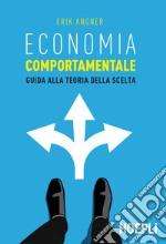 Economia comportamentale. Guida alla teoria della scelta