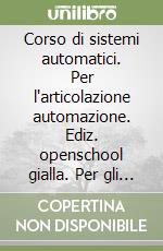 Corso di sistemi automatici. Per l'articolazione automazione. Ediz. openschool gialla. Per gli Ist. tecnici settore tecnologico. Con e-book. Con espansione online. Vol. 3 libro