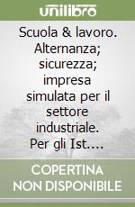 Scuola & lavoro. Alternanza; sicurezza; impresa simulata per il settore industriale. Per gli Ist. tecnici e professionali. Con e-book. Con espansione online