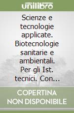 Scienze e tecnologie applicate. Biotecnologie sanitarie e ambientali. Per gli Ist. tecnici. Con e-book. Con espansione online libro