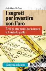 I segreti per investire con l'oro. Tutti gli strumenti per operare sul metallo giallo libro