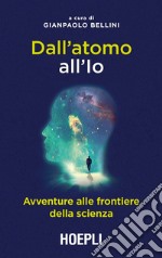 Dall'atomo all'Io. Avventure alle frontiere della scienza libro