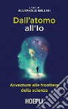 Dall'atomo all'Io. Avventure alle frontiere della scienza libro di Bellini G. (cur.)