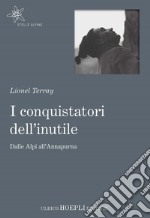 I conquistatori dell'inutile. Dalle Alpi all'Annapurna libro