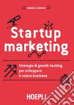 Startup marketing. Strategie di growth hacking per sviluppare il vostro business libro