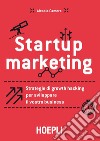 Startup marketing. Strategie di growth hacking per sviluppare il vostro business libro