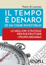 Il tempo è denaro. Se sai come investirlo! Le migliori strategie per fra fruttare i propri risparmi libro