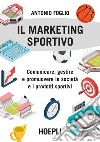 Il marketing sportivo. Comunicare, gestire e promuovere le società e i prodotti sportivi libro