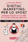 Digital marketing per lo sport. Strumenti e tecniche per la comunicazione sportiva libro di Ortenzi Alessandra