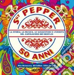 Sgt. Pepper 50 anni. La storia, la musica, le suggestioni e l'eredità del capolavoro dei Beatles libro